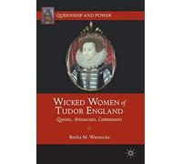 Wicked Women of Tudor England: Queens, Aristocrats, Commoners (Queenship and Power)
