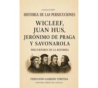 WICLEF, JUAN HUS, JERONIMO DE PRAGA Y SAVONAROLA: PRECURSORES DE LA REFORMA (HISTORIA DE LAS PERSECUCIONES)