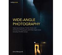 Wide-Angle Photography: Including Tilt-Shift Lenses: Capturing Landscape, Portrait, Street, and Architectural Photographs with Wide-Angle Lenses