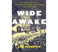 Wide Awake: The Forgotten Force That Elected Lincoln and Spurred the Civil War