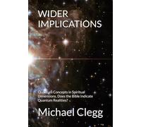 WIDER IMPLICATIONS: Quantum Concepts in Spiritual Dimensions. Does the Bible Indicate Quantum Realities?