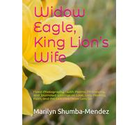 Widow Eagle, King Lion’s Wife: Floral Photography - with Poems, Philosophy, and Journaled Writings on Love, Loss, Healing, Faith, and the Lion that Never Lets Go