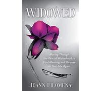 Widowed: Moving Through the Pain of Widowhood to Find Meaning and Purpose in Your Life Again