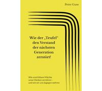 Wie der „Teufel“ den Verstand der nächsten Generation zerstört!: Wie unsichtbare Mächte unser Denken zerstören - und wie wir uns dagegen wehren (Verlag - PeterGuse.com)