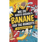 Wie die bereits geschälte Banane den Tag ruinierte: Ein Tagebuch für Eltern
