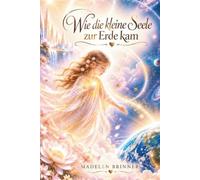 Wie die kleine Seele zur Erde kam: Ein liebevolles Kinderbuch über die Reise der Seele, inneres Licht und das Erinnern des Herzens