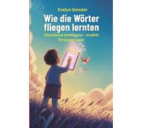 Wie die Wörter fliegen lernten: Künstliche Intelligenz - erzählt für junge Leser