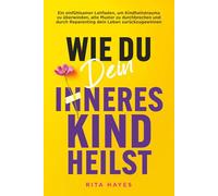 Wie du dein inneres Kind heilst: Ein einfühlsamer Leitfaden, um Kindheitstrauma zu überwinden, alte Muster zu durchbrechen und durch Reparenting dein Leben zurückzugewinnen