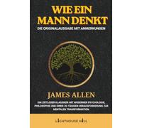 Wie ein Mensch denkt: Die Originalausgabe mit Anmerkungen: James Allens zeitloser Klassiker, erweitert um moderne Psychologie, Philosophie und eine 30-Tage-Challenge zur mentalen Transformation