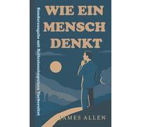 WIE EIN MENSCH DENKT; von James Allen - Sonderausgabe mit Reflexionsimpulsen: Ein zeitloser Klassiker über die Macht des Denkens - neu interpretiert mit modernen Denkanstößen