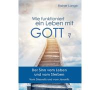Wie funktioniert ein Leben mit Gott? : Der Sinn vom Leben und vom Sterben