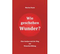 Wie geschehen Wunder?: Eine Analyse und der Weg zur Wunscherfüllung
