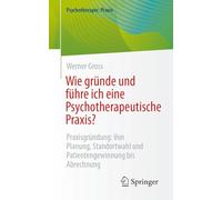 Wie gründe und führe ich eine Psychotherapeutische Praxis?: Praxisgründung: Von Planung, Standortwahl und Patientengewinnung bis Abrechnung (Psychotherapie: Praxis)