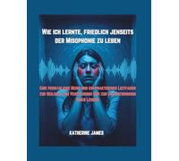 Wie ich lernte, friedlich jenseits der Misophonie zu leben: „Eine persönliche Reise und ein praktischer Leitfaden zur Heilung, zum Verständnis und zur Rückgewinnung Ihres Lebens“
