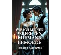 Wie ich meinen perfekten Ehemann ermorde: Ein sündhaft scharfer Gothic Regency-Liebesroman voller Liebe, Lügen und tödlicher Pläne (Die Tödliche Jahreszeit)