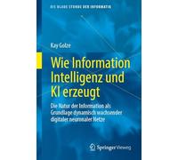 Wie Information Intelligenz und KI erzeugt: Die Natur der Information als Grundlage dynamisch wachsender digitaler neuronaler Netze (Die blaue Stunde der Informatik)
