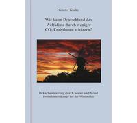 Wie kann Deutschland das Weltklima durch weniger CO2 Emissionen schützen?: Dekarbonisierung durch Sonne und Wind Deutschlands Kampf mit der Windmühle