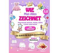 Wie Man Alles Zeichnet: Magische Wesen, Mode, Süße Tiere und Mehr - Ein Schritt-für-Schritt-Zeichenbuch für Mädchen von 6-12 Jahren mit 200 Illustrationen | Perfekt für kreative Kids