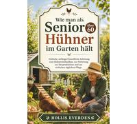 Wie man als Senior über 60 Hühner im Garten hält: Einfache, anfängerfreundliche Anleitung zum Hühnerstallaufbau, zur Fütterung, zur Eierproduktion und zur einfachen täglichen Pflege