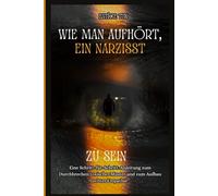 WIE MAN AUFHÖRT, EIN NARZISST ZU SEIN: Eine Schritt-für-Schritt-Anleitung zum Durchbrechen toxischer Muster und zum Aufbau echter Empathie