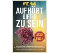 WIE MAN AUFHÖRT GIFTIG ZU SEIN: Heile Deinen Geist, Überwinde Manipulatives Verhalten, Kontrolliere Deine Emotionen, Baue Gesunde Beziehungen Auf Und ... Du Liebst (TOXISCHE KREISLÄUFE DURCHBRECHEN)