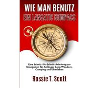WIE MAN BENUTZ EIN LANSATIC KOMPASS: Eine Schritt-für-Schritt-Anleitung zur Navigation für Anfänger beim Wandern, Camping und Überleben