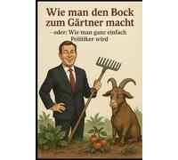 Wie man den Bock zum Gärtner macht: - oder Wie man ganz einfach Politiker wird