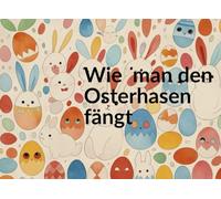 Wie man den Osterhasen fängt. Ein Osterbuch zum mitmachen. Eier vorbereiten, Glocken läuten, Nest bereitstellen und sehen, was dann passiert. Liebevolles Ostergeschenk für Kinder von 2 bis 5 Jahren