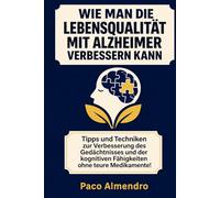 WIE MAN DIE LEBENSQUALITÄT MIT ALZHEIMER VERBESSERN KANN: Tipps und Techniken zur Verbesserung des Gedächtnisses und der kognitiven Fähigkeiten ohne teure Medikamente!