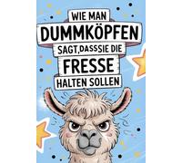Wie man Dummköpfen sagt, dass sie die Fresse halten sollen: Ein humorvoller Ratgeber für genervte Mitmenschen