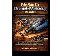 Wie man ein Dremel-Werkzeug benutzt: Ein umfassender Leitfaden für Anfänger und DIY-Enthusiasten: Dremel-Techniken meistern für Holzarbeiten, Metallbearbeitung und Heimprojekte