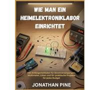 Wie man ein Heimelektroniklabor einrichtet: Der Anfängerleitfaden für Stromversorgungen, Multimeter, Löten und 10+ praktische Projekte für jedes Budget