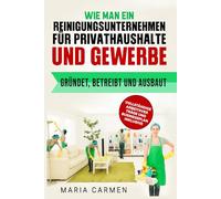 Wie man ein Reinigungsunternehmen für Privathaushalte und Gewerbe gründet, betreibt und ausbaut: VOLLSTÄNDIGE ARBEITSVER TRÄGE UND BUSINESSPLAN INKLUSIVE