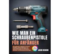 WIE MAN EIN SCHRAUBENPISTOLE FÜR ANFÄNGER: Ein praktischer Leitfaden für sicheres Handling, präzises Befestigen und sicheres Schrauben für Heimwerker-, Werkstatt- und Baustellenanwendungen
