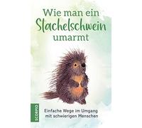 Wie man ein Stachelschwein umarmt: Einfache Wege im Umgang mit schwierigen Menschen