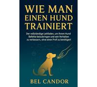 WIE MAN EINEN HUND TRAINIERT: Der vollständige Leitfaden, um Ihrem Hund Befehle beizubringen und sein Verhalten zu verbessern, ohne einen Profi zu benötigen!: 2 (hunde verstehen lernen)