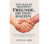 WIE MAN ES BEKOMMT FREUNDE, DIE EWIG HALTEN: Echte und bedeutungsvolle Freundschaften in einer vergänglichen Welt aufbauen