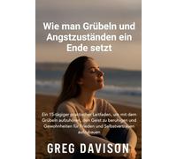 Wie man Grübeln und Angstzuständen ein Ende setzt: 15 Tage, um Grübeln zu beenden, innere Ruhe zu finden und Selbstvertrauen aufzubauen