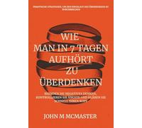 WIE MAN IN 7 TAGEN AUFHÖRT ZU ÜBERDENKEN: Beenden Sie negatives Denken, kontrollieren Sie Ängste und klären Sie schnell Ihren Kopf