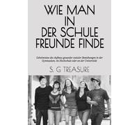 WIE MAN IN DER SCHULE FREUNDE FINDE: Geheimnisse des Aufbaus gesunder sozialer Beziehungen in der Gymnasium, im Hochschule oder an der Universität (S. G TREASURE'S ENCOURAGEMENT BOOKSTORE)