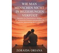 WIE MAN MENSCHEN NICHT IN BEZIEHUNGEN VERFÜGT: Beenden Sie Überfunktion, stärken Sie persönliche Grenzen und genießen Sie friedliche, gegenseitige Kameradschaft