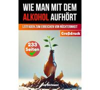 Wie man mit dem Alkohol aufhört: Ein umfassender Leitfaden zur Erlangung der Nüchternheit (Bücher zur Suchtüberwindung)