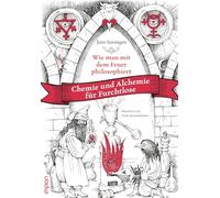 Wie man mit dem Feuer philosophiert: Chemie und Alchemie für Furchtlose