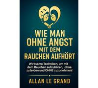 WIE MAN OHNE ANGST MIT DEM RAUCHEN AUFHÖRT: Wirksame Techniken, um mit dem Rauchen aufzuhören, ohne zu leiden und OHNE zuzunehmen!: 3 (mit dem rauchen aufhören)