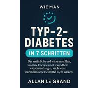 WIE MAN TYP-2-DIABETES IN 7 SCHRITTEN IN DEN GRIFF BEKOMMT: Der natürliche und wirksame Plan, um Ihre Energie und Gesundheit wiederzuerlangen, auch ... wenn herkömmliche Heilmittel nicht wirken!