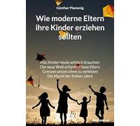 Wie moderne Eltern ihre Kinder erziehen sollten: Was Kinder heute wirklich brauchen. Die neue Welt erfordert neue Eltern. Grenzen setzen ohne zu verletzen. Die Macht der frühen Jahre