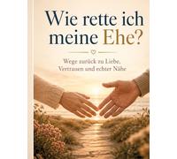 Wie rette ich meine Ehe?: Wege zurück zu Liebe, Vertrauen und echter Nähe