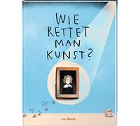 Wie rettet man Kunst?: Über Geheimnisse, Gefahren und Restaurierungsarbeiten