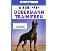 Wie Sie Ihren Dobermann Trainieren: Ein umfassendes Handbuch mit Expertentipps für die Erziehung eines wohlerzogenen Hundes