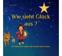 Wie sieht Glück aus ?: Ein Malbuch für Kinder, die mit dem Herzen sehen